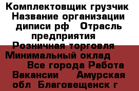 Комплектовщик-грузчик › Название организации ­ диписи.рф › Отрасль предприятия ­ Розничная торговля › Минимальный оклад ­ 28 000 - Все города Работа » Вакансии   . Амурская обл.,Благовещенск г.